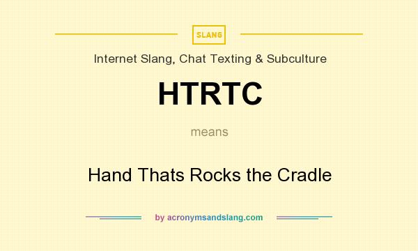 What does HTRTC mean? It stands for Hand Thats Rocks the Cradle