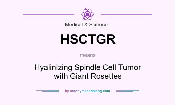 What does HSCTGR mean? It stands for Hyalinizing Spindle Cell Tumor with Giant Rosettes