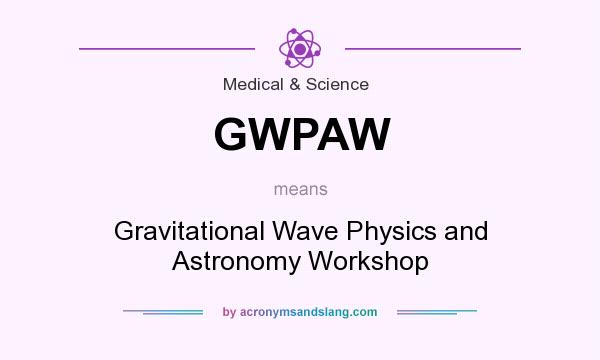 What does GWPAW mean? It stands for Gravitational Wave Physics and Astronomy Workshop