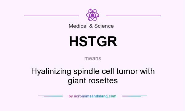 What does HSTGR mean? It stands for Hyalinizing spindle cell tumor with giant rosettes