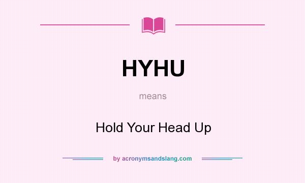 What does HYHU mean? It stands for Hold Your Head Up