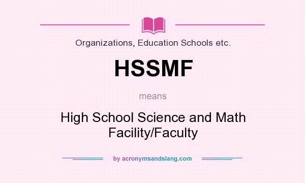 What does HSSMF mean? It stands for High School Science and Math Facility/Faculty