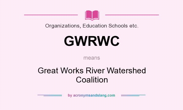 What does GWRWC mean? It stands for Great Works River Watershed Coalition