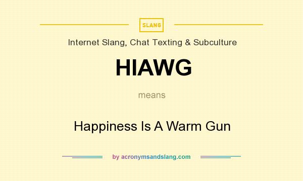 What does HIAWG mean? It stands for Happiness Is A Warm Gun