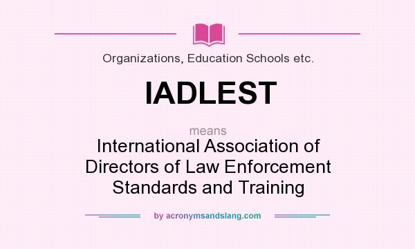 What does IADLEST mean? It stands for International Association of Directors of Law Enforcement Standards and Training
