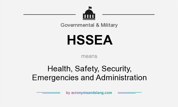 What does HSSEA mean? It stands for Health, Safety, Security, Emergencies and Administration