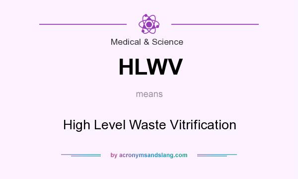 What does HLWV mean? It stands for High Level Waste Vitrification