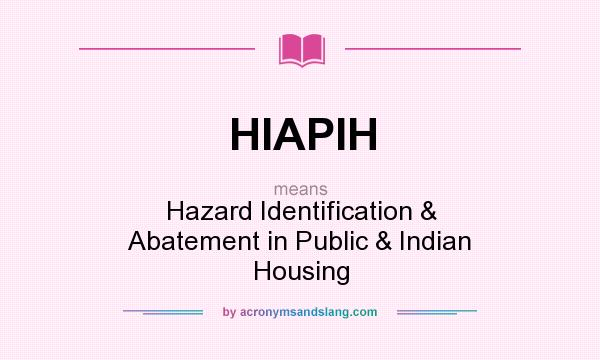 What does HIAPIH mean? It stands for Hazard Identification & Abatement in Public & Indian Housing