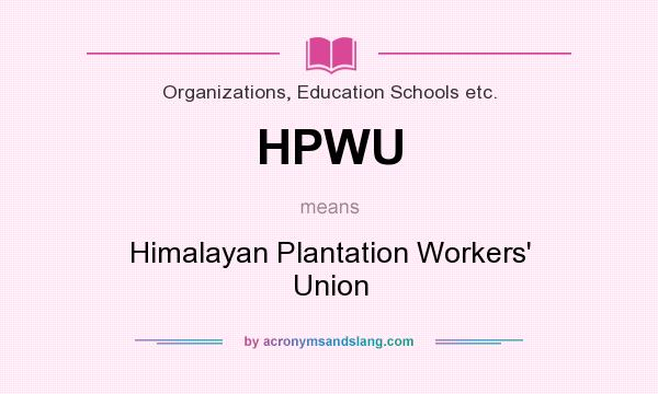 What does HPWU mean? It stands for Himalayan Plantation Workers` Union
