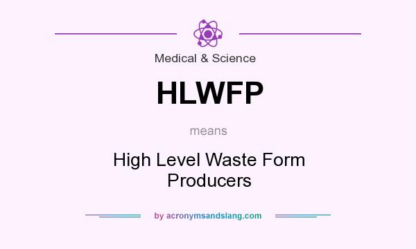 What does HLWFP mean? It stands for High Level Waste Form Producers