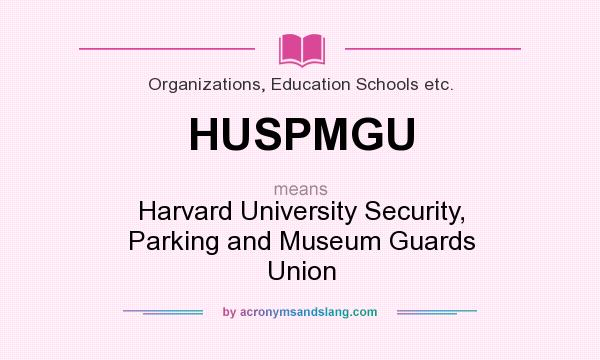 What does HUSPMGU mean? It stands for Harvard University Security, Parking and Museum Guards Union