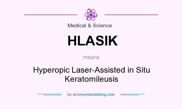 What does HLASIK mean? It stands for Hyperopic Laser-Assisted in Situ Keratomileusis