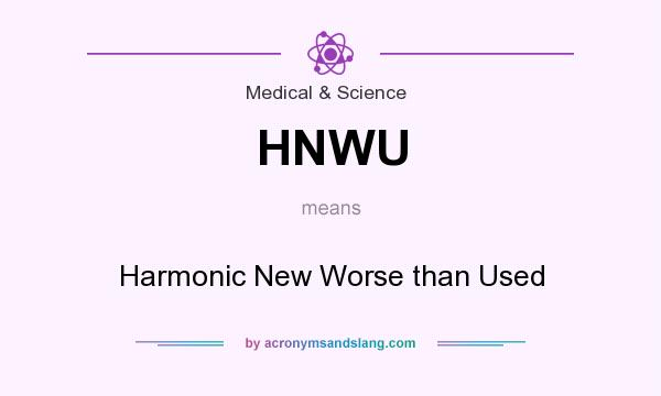 What does HNWU mean? It stands for Harmonic New Worse than Used