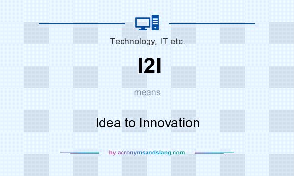 What does I2I mean? It stands for Idea to Innovation