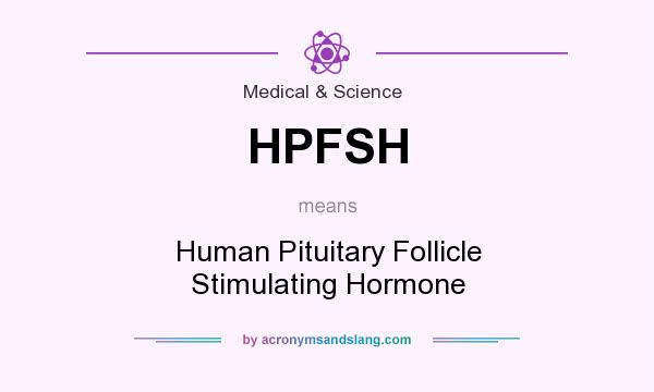 What does HPFSH mean? It stands for Human Pituitary Follicle Stimulating Hormone
