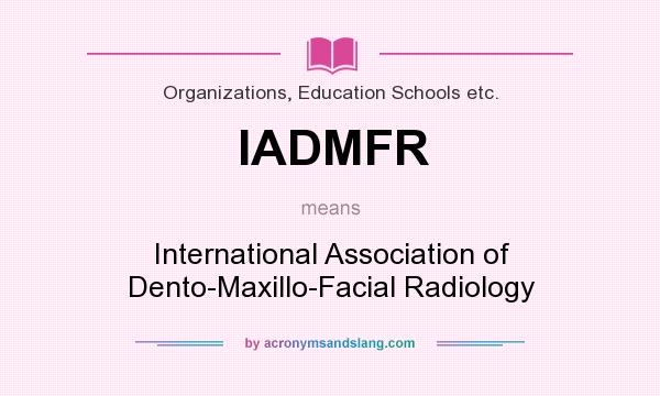 What does IADMFR mean? It stands for International Association of Dento-Maxillo-Facial Radiology