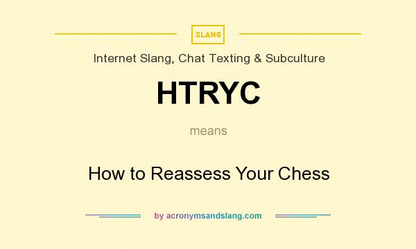 What does HTRYC mean? It stands for How to Reassess Your Chess