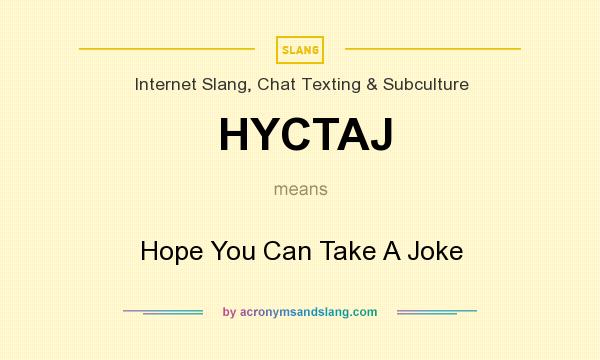 What does HYCTAJ mean? It stands for Hope You Can Take A Joke