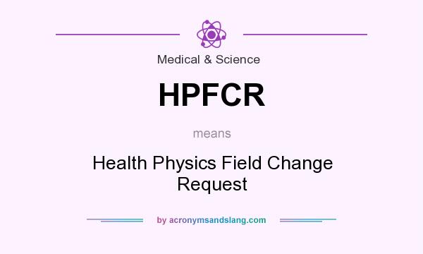 What does HPFCR mean? It stands for Health Physics Field Change Request