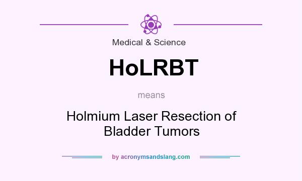 What does HoLRBT mean? It stands for Holmium Laser Resection of Bladder Tumors
