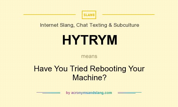 What does HYTRYM mean? It stands for Have You Tried Rebooting Your Machine?