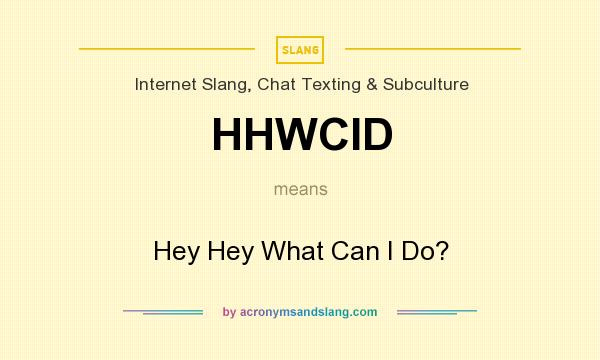 What does HHWCID mean? It stands for Hey Hey What Can I Do?