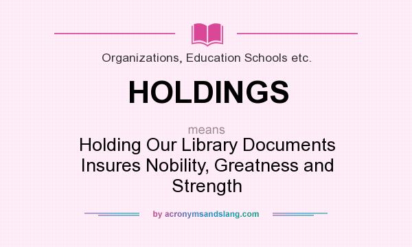 What does HOLDINGS mean? It stands for Holding Our Library Documents Insures Nobility, Greatness and Strength