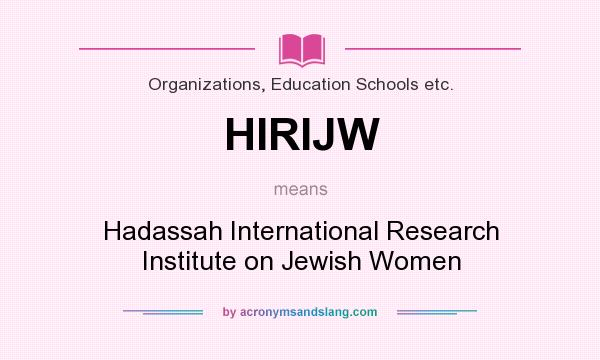 What does HIRIJW mean? It stands for Hadassah International Research Institute on Jewish Women