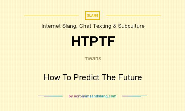 What does HTPTF mean? It stands for How To Predict The Future