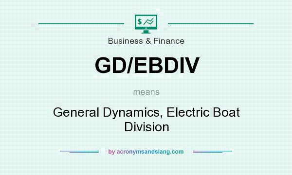 What does GD/EBDIV mean? It stands for General Dynamics, Electric Boat Division