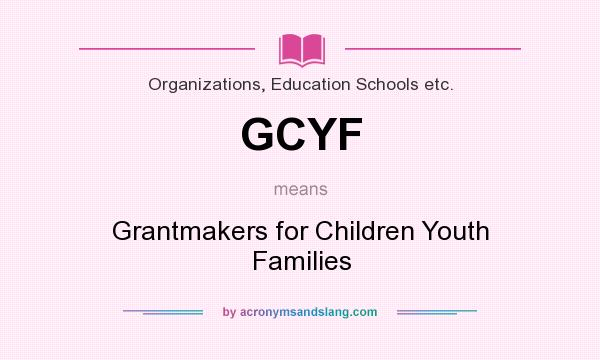 What does GCYF mean? It stands for Grantmakers for Children Youth Families