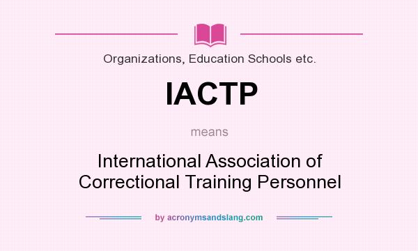 What does IACTP mean? It stands for International Association of Correctional Training Personnel