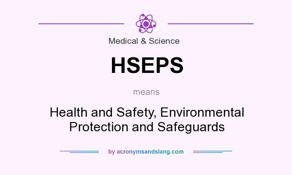 What does HSEPS mean? It stands for Health and Safety, Environmental Protection and Safeguards