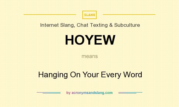 What does HOYEW mean? It stands for Hanging On Your Every Word