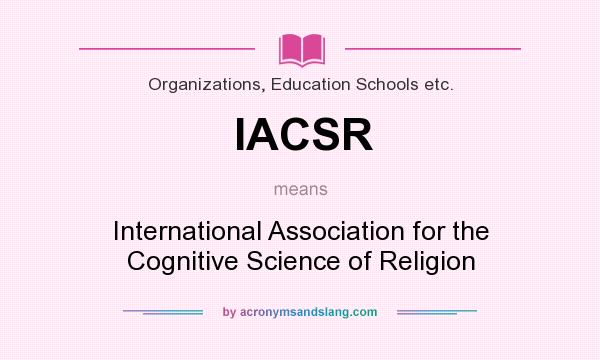 What does IACSR mean? It stands for International Association for the Cognitive Science of Religion