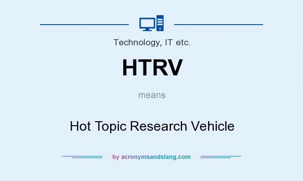 What does HTRV mean? It stands for Hot Topic Research Vehicle