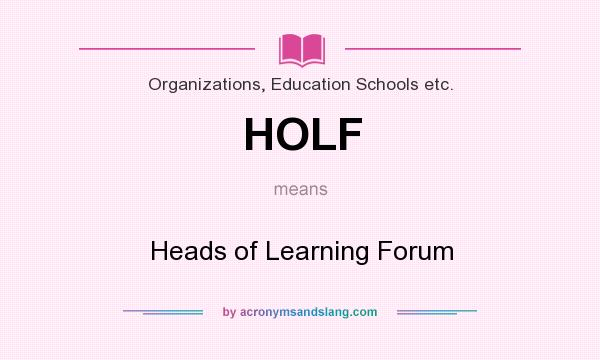 What does HOLF mean? It stands for Heads of Learning Forum