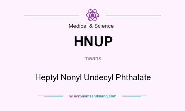 What does HNUP mean? It stands for Heptyl Nonyl Undecyl Phthalate