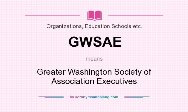 What does GWSAE mean? It stands for Greater Washington Society of Association Executives