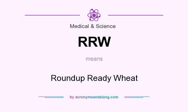 What does RRW mean? It stands for Roundup Ready Wheat