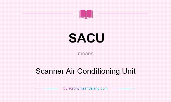 What does SACU mean? It stands for Scanner Air Conditioning Unit