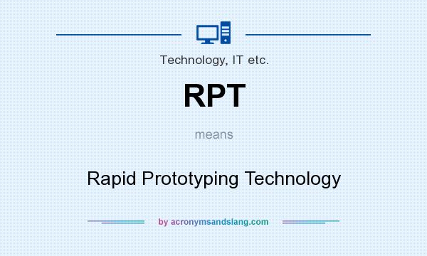 What does RPT mean? It stands for Rapid Prototyping Technology