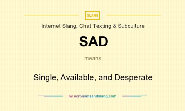 What does SAD mean? It stands for Single, Available, and Desperate