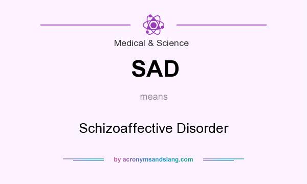 What does SAD mean? It stands for Schizoaffective Disorder