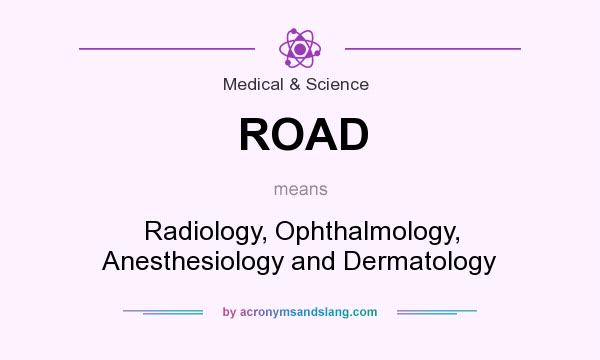 What does ROAD mean? It stands for Radiology, Ophthalmology, Anesthesiology and Dermatology