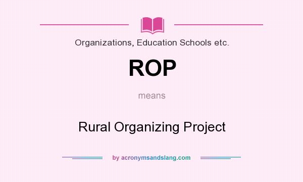 What does ROP mean? It stands for Rural Organizing Project