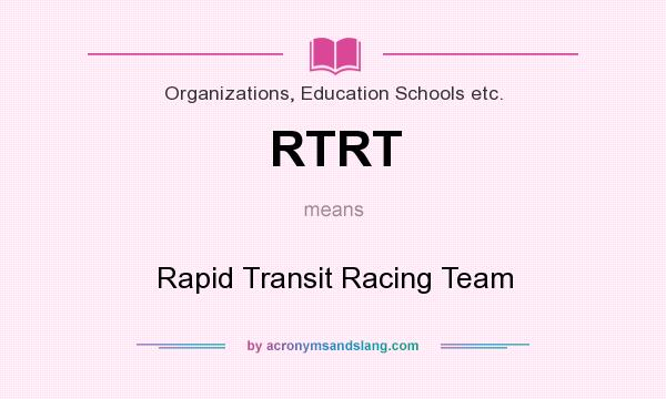 What does RTRT mean? It stands for Rapid Transit Racing Team