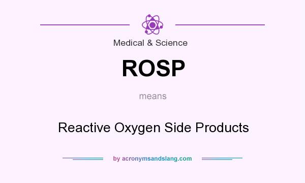 What does ROSP mean? It stands for Reactive Oxygen Side Products