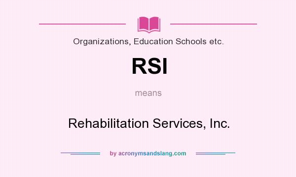 What does RSI mean? It stands for Rehabilitation Services, Inc.
