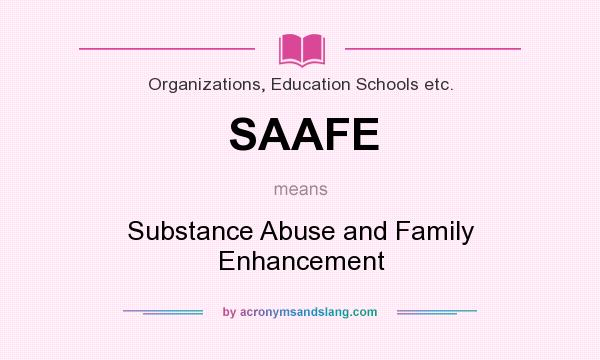 What does SAAFE mean? It stands for Substance Abuse and Family Enhancement